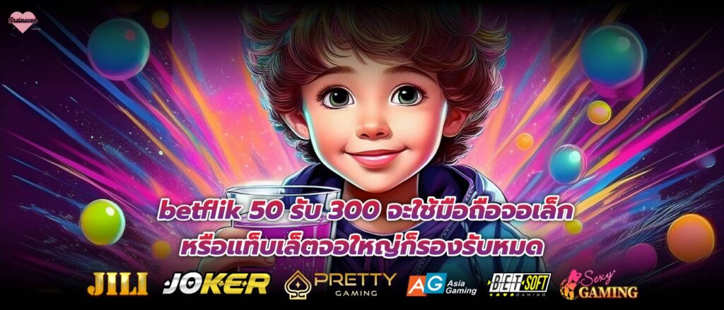 betflik 50 รับ 300 จะใช้มือถือจอเล็กหรือแท็บเล็ตจอใหญ่ก็รองรับหมด